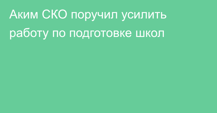 Аким СКО поручил усилить работу по подготовке школ