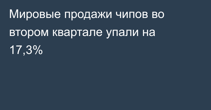 Мировые продажи чипов во втором квартале упали на 17,3%