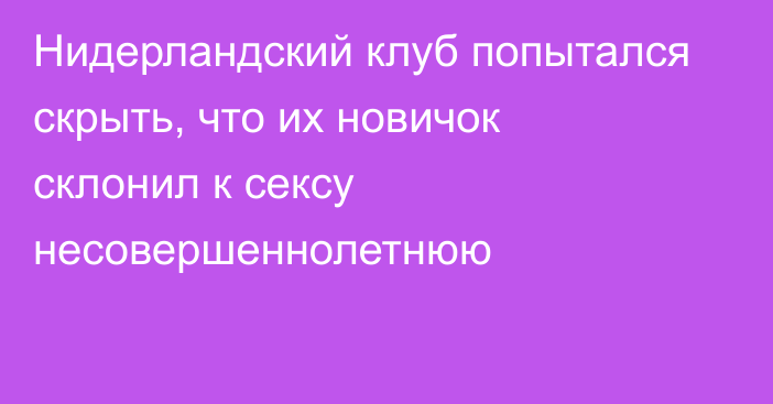 Нидерландский клуб попытался скрыть, что их новичок склонил к сексу несовершеннолетнюю