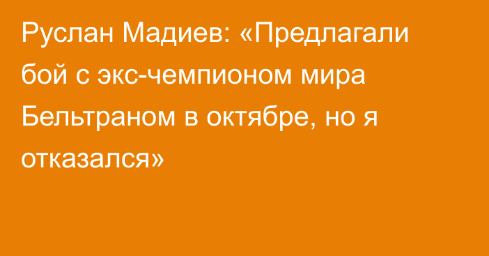 Руслан Мадиев: «Предлагали бой с экс-чемпионом мира Бельтраном в октябре, но я отказался»