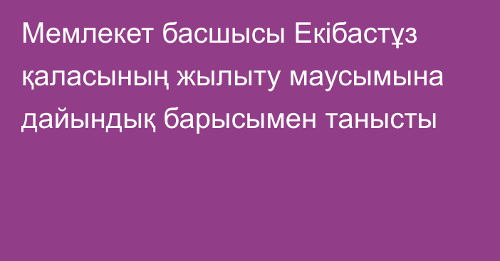 Мемлекет басшысы Екібастұз қаласының жылыту маусымына дайындық барысымен танысты