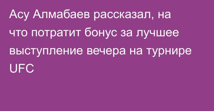 Асу Алмабаев рассказал, на что потратит бонус за лучшее выступление вечера на турнире UFC