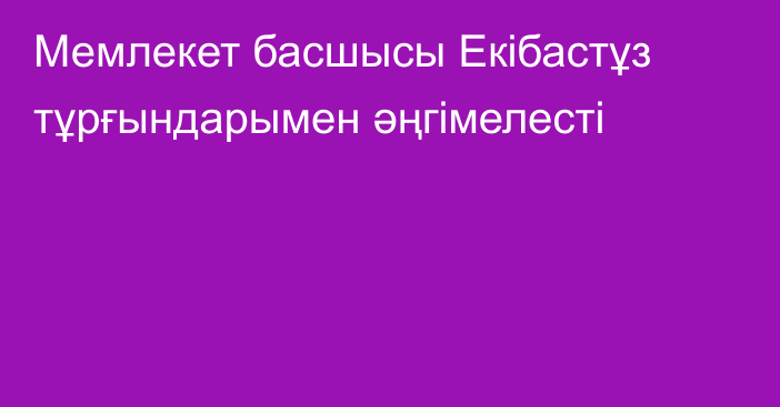 Мемлекет басшысы Екібастұз тұрғындарымен әңгімелесті