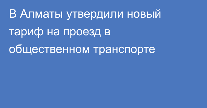 В Алматы утвердили новый тариф на проезд в общественном транспорте