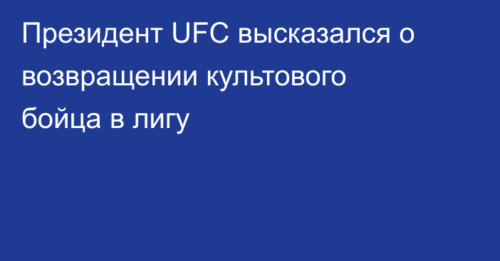 Президент UFC высказался о возвращении культового бойца в лигу