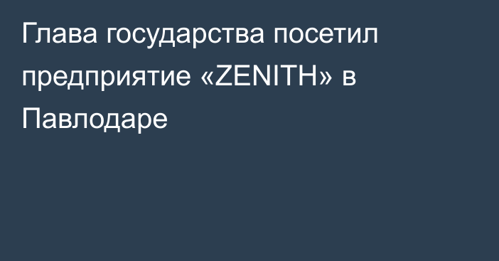 Глава государства посетил предприятие «ZENITH» в Павлодаре