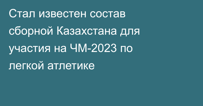 Стал известен состав сборной Казахстана для участия на ЧМ-2023 по легкой атлетике