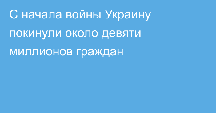 С начала войны Украину покинули около девяти миллионов граждан