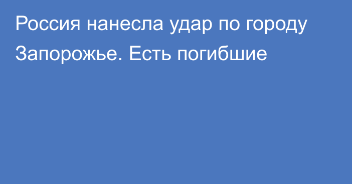 Россия нанесла удар по городу Запорожье. Есть погибшие