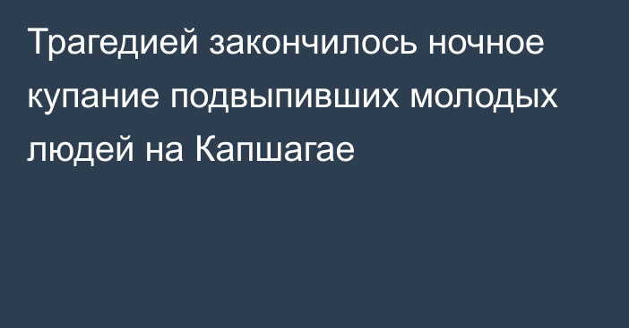 Трагедией закончилось ночное купание подвыпивших молодых людей на Капшагае