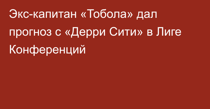 Экс-капитан «Тобола» дал прогноз с «Дерри Сити» в Лиге Конференций