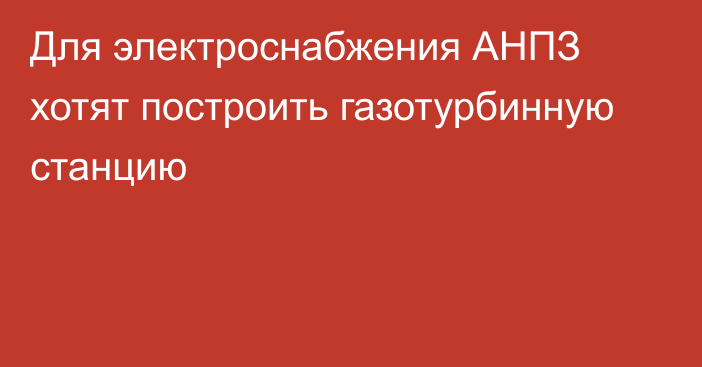 Для электроснабжения АНПЗ хотят построить газотурбинную станцию