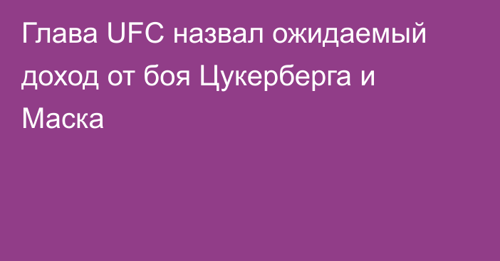 Глава UFC назвал ожидаемый доход от боя Цукерберга и Маска