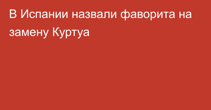 В Испании назвали фаворита на замену Куртуа