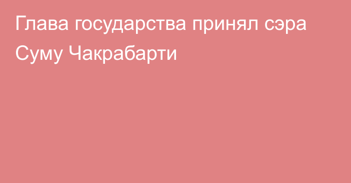 Глава государства принял сэра Суму Чакрабарти