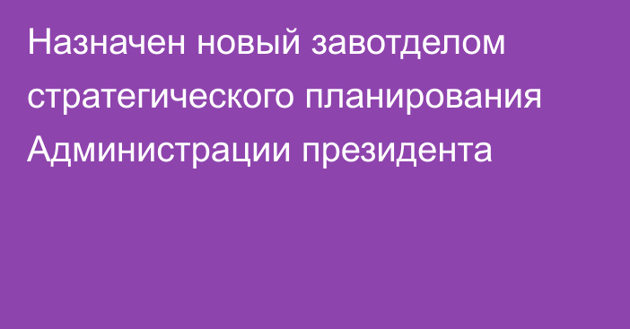 Назначен новый завотделом стратегического планирования Администрации президента