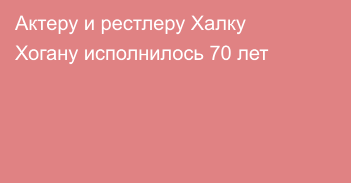 Актеру и рестлеру Халку Хогану исполнилось 70 лет