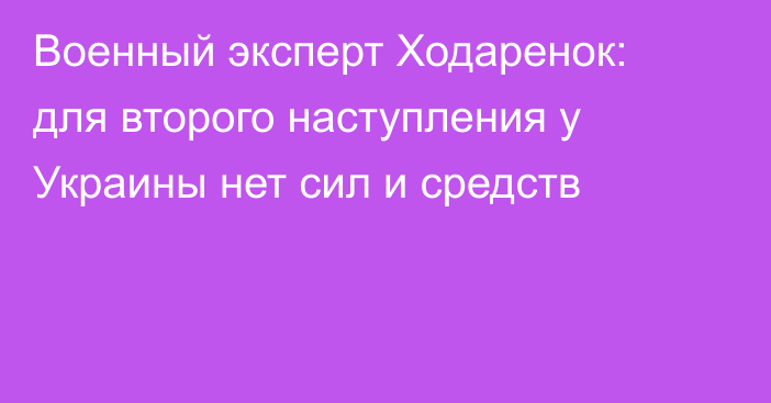 Военный эксперт Ходаренок: для второго наступления у Украины нет сил и средств