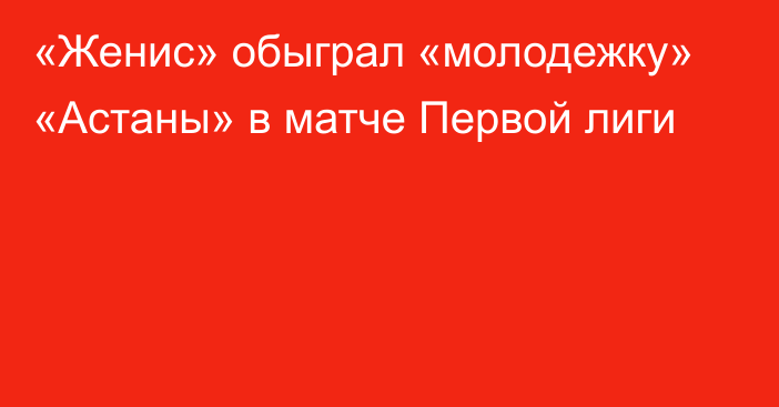 «Женис» обыграл «молодежку» «Астаны» в матче Первой лиги