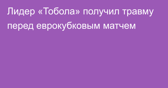 Лидер «Тобола» получил травму перед еврокубковым матчем