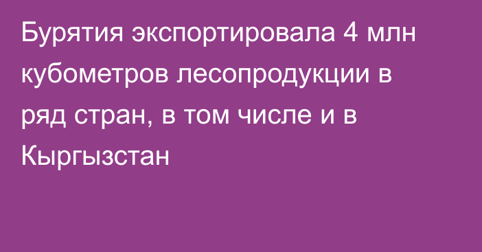 Бурятия экспортировала 4 млн кубометров лесопродукции в ряд стран, в том числе и в Кыргызстан