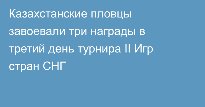 Казахстанские пловцы завоевали три награды в третий день турнира II Игр стран СНГ