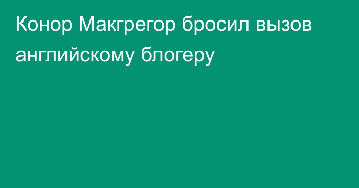 Конор Макгрегор бросил вызов английскому блогеру