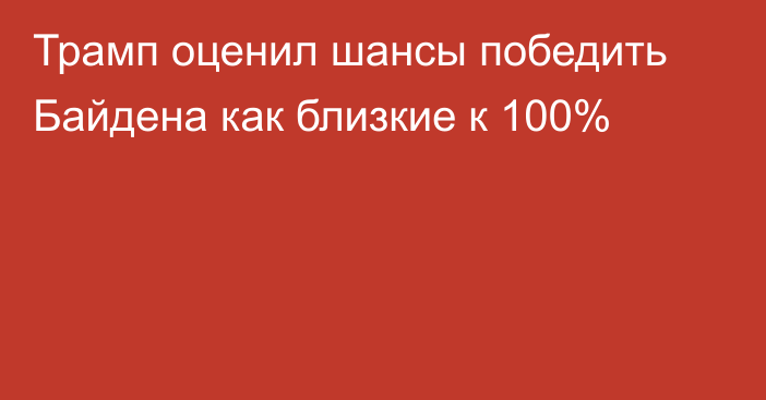 Трамп оценил шансы победить Байдена как близкие к 100%