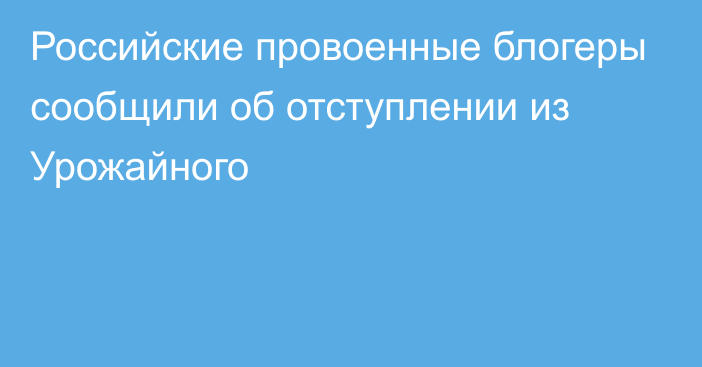 Российские провоенные блогеры сообщили об отступлении из Урожайного