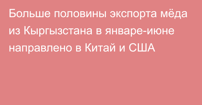 Больше половины экспорта мёда из Кыргызстана в январе-июне направлено в Китай и США