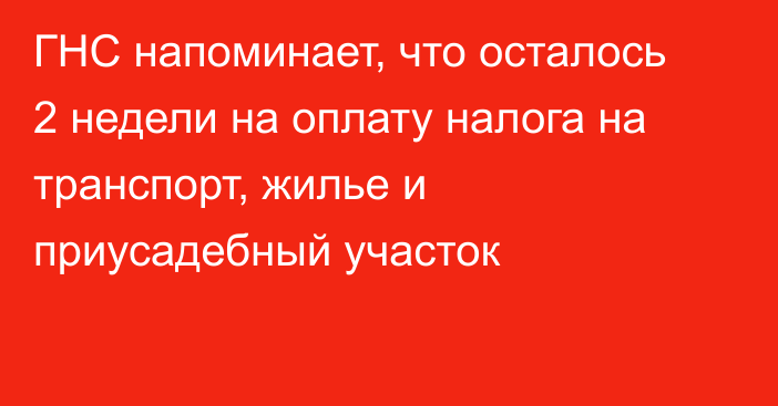 ГНС напоминает, что осталось 2 недели на оплату налога на транспорт, жилье и приусадебный участок