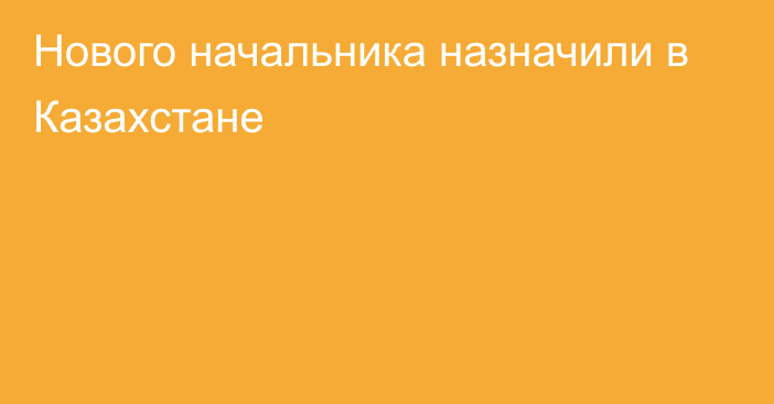 Нового начальника назначили в Казахстане