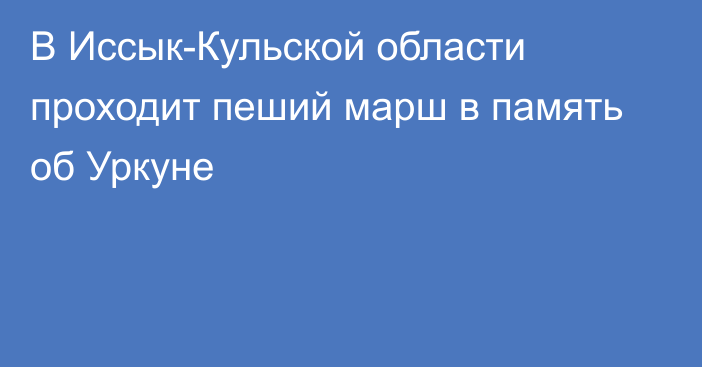 В Иссык-Кульской области проходит пеший марш в память об Уркуне