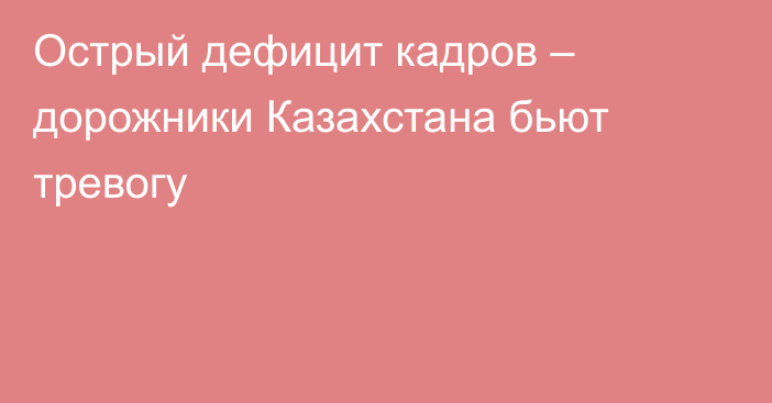 Острый дефицит кадров – дорожники Казахстана бьют тревогу