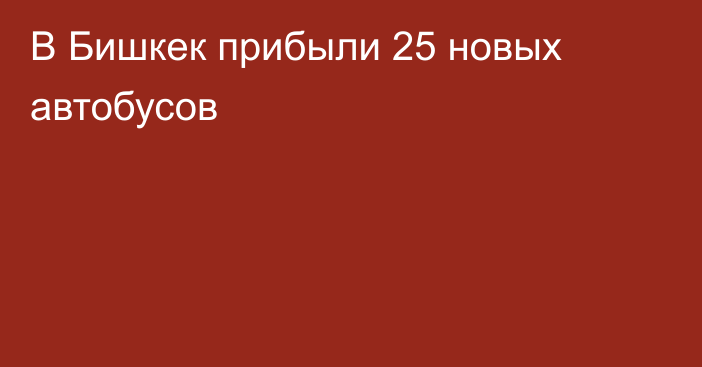 В Бишкек прибыли 25 новых автобусов