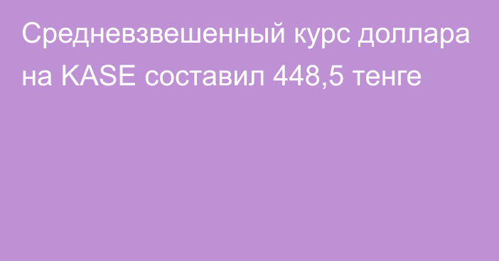 Средневзвешенный курс доллара на KASE составил 448,5 тенге