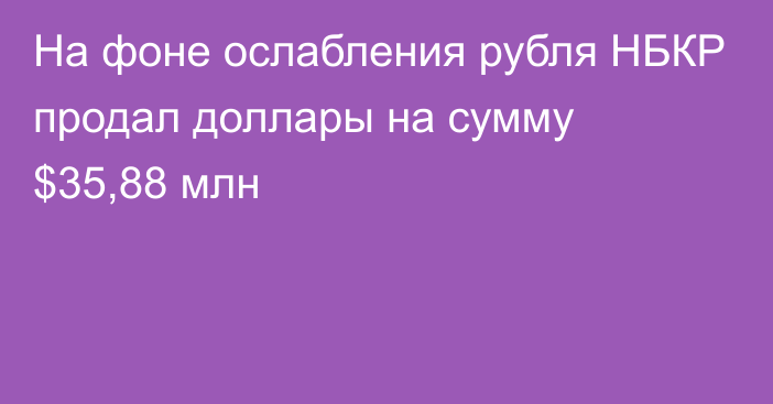 На фоне ослабления рубля НБКР продал доллары на сумму $35,88 млн