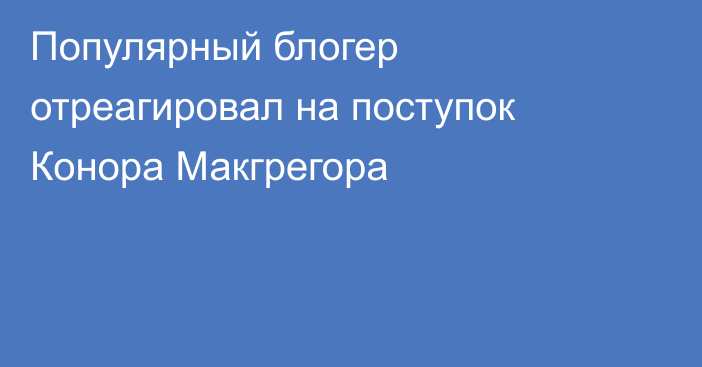 Популярный блогер отреагировал на поступок Конора Макгрегора