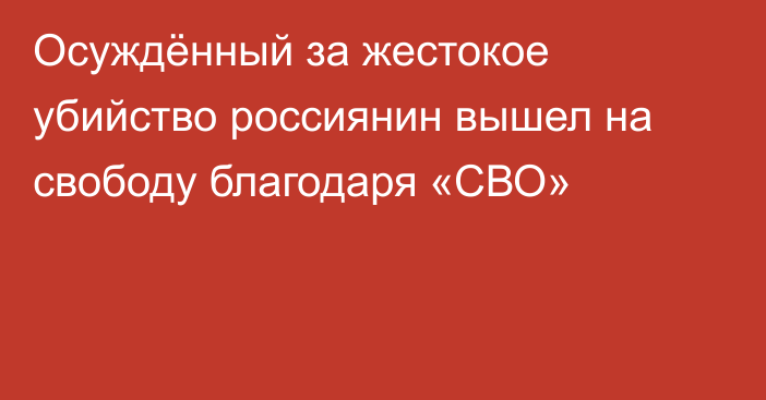 Осуждённый за жестокое убийство россиянин вышел на свободу благодаря «СВО»