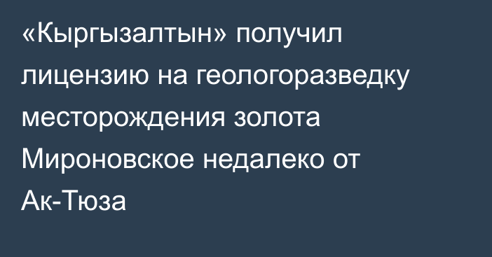 «Кыргызалтын» получил лицензию на геологоразведку месторождения золота Мироновское недалеко от Ак-Тюза