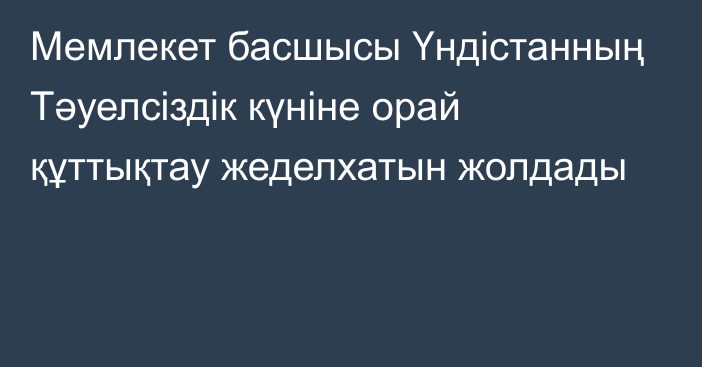 Мемлекет басшысы Үндістанның Тәуелсіздік күніне орай құттықтау жеделхатын жолдады