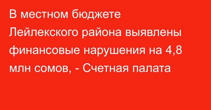 В местном бюджете Лейлекского района выявлены финансовые нарушения на 4,8 млн сомов, - Счетная палата