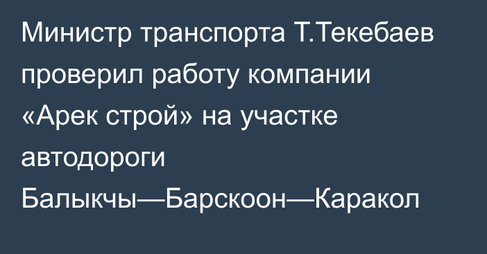 Министр транспорта Т.Текебаев проверил работу компании «Арек строй» на участке автодороги Балыкчы—Барскоон—Каракол