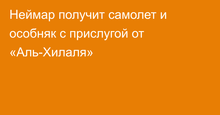 Неймар получит самолет и особняк с прислугой от «Аль-Хилаля»