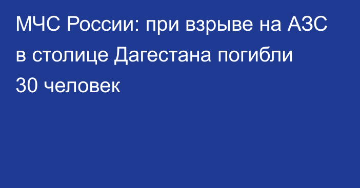 МЧС России: при взрыве на АЗС в столице Дагестана погибли 30 человек