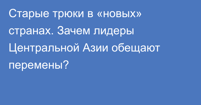 Старые трюки в «новых» странах. Зачем лидеры Центральной Азии обещают перемены?