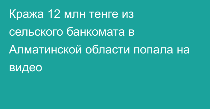 Кража 12 млн тенге из сельского банкомата в Алматинской области попала на видео