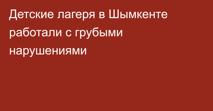 Детские лагеря в Шымкенте работали с грубыми нарушениями