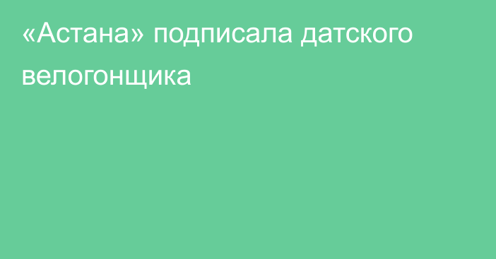 «Астана» подписала датского велогонщика