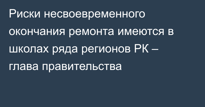 Риски несвоевременного окончания ремонта имеются в школах ряда регионов РК – глава правительства